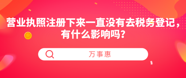 營業(yè)執(zhí)照注冊下來一直沒有去稅務(wù)登記，有什么影響嗎？
